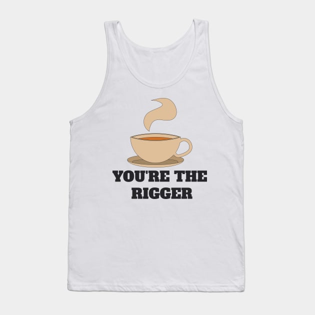 Couples shirt - YOU'RE THE RIGGER Tank Top by How Did This Get Made?